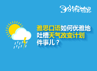 雅思口語(yǔ)如何優(yōu)雅地吐槽天氣改變計(jì)劃這件事兒？